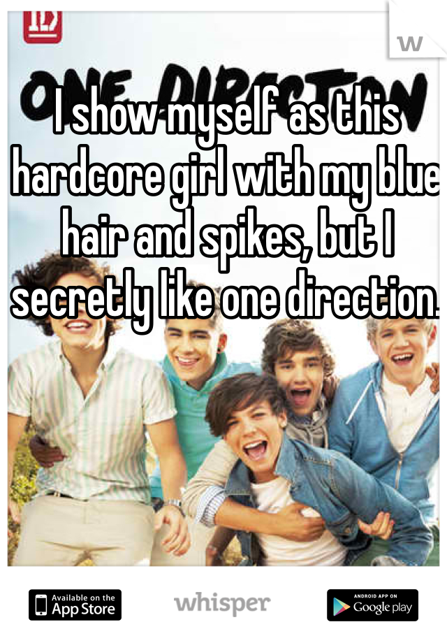 I show myself as this hardcore girl with my blue hair and spikes, but I secretly like one direction. 