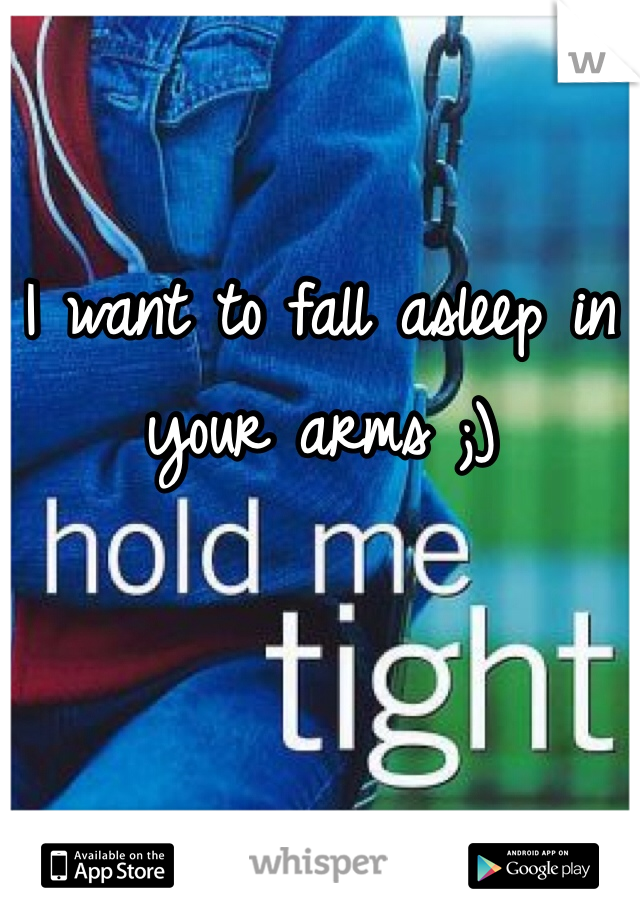 I want to fall asleep in your arms ;)