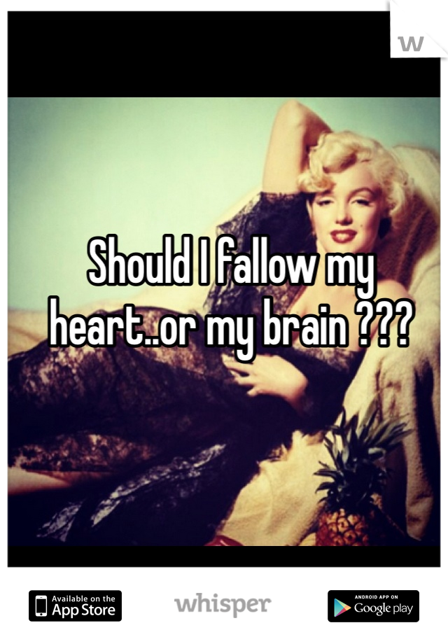 Should I fallow my heart..or my brain ???
