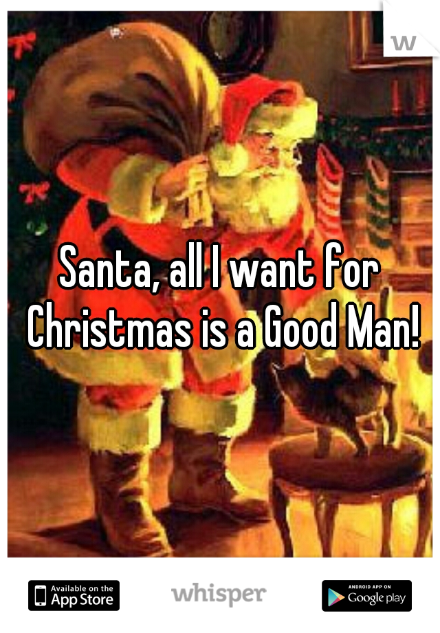 Santa, all I want for Christmas is a Good Man!