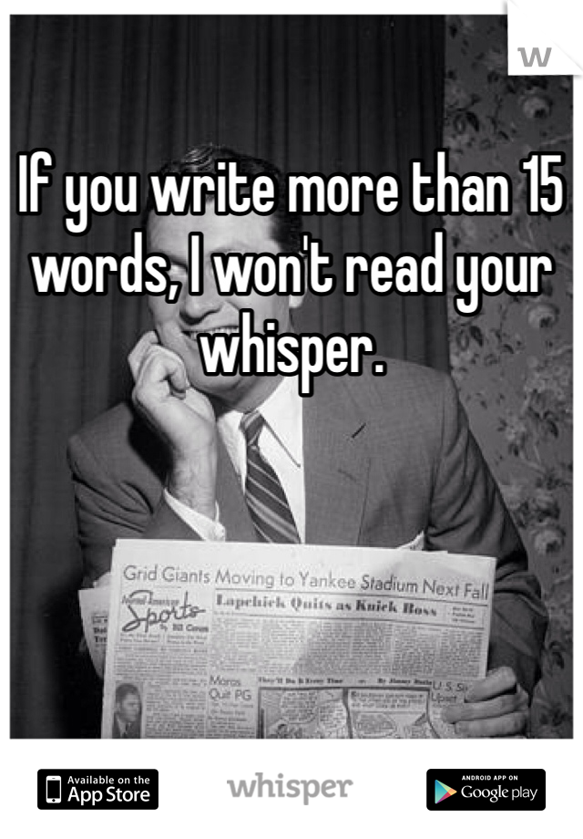 If you write more than 15 words, I won't read your whisper. 
