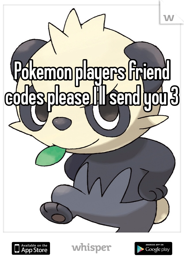 Pokemon players friend codes please I'll send you 3