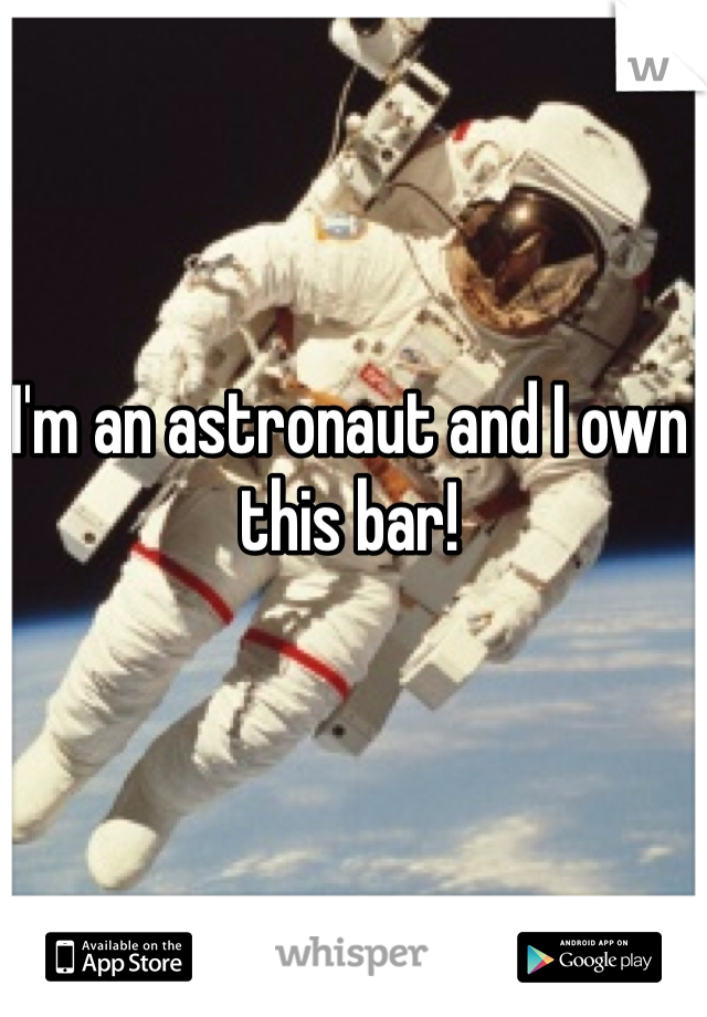 I'm an astronaut and I own this bar!
