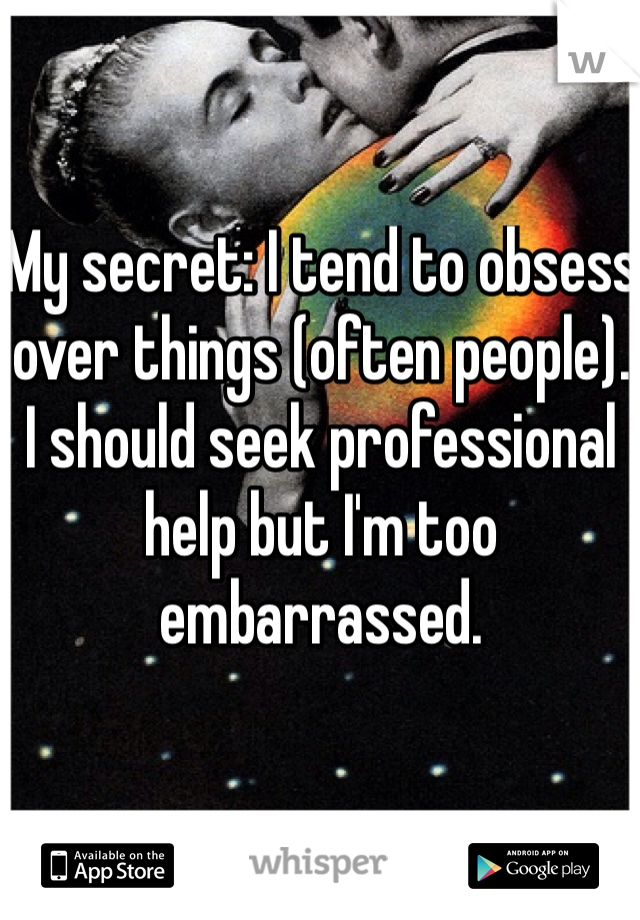 My secret: I tend to obsess over things (often people). 
I should seek professional help but I'm too embarrassed.