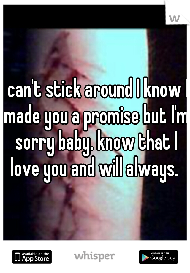 I can't stick around I know I made you a promise but I'm sorry baby. know that I love you and will always. 