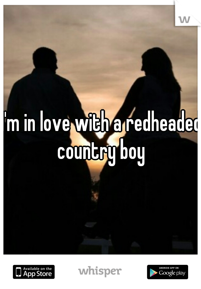 I'm in love with a redheaded country boy 