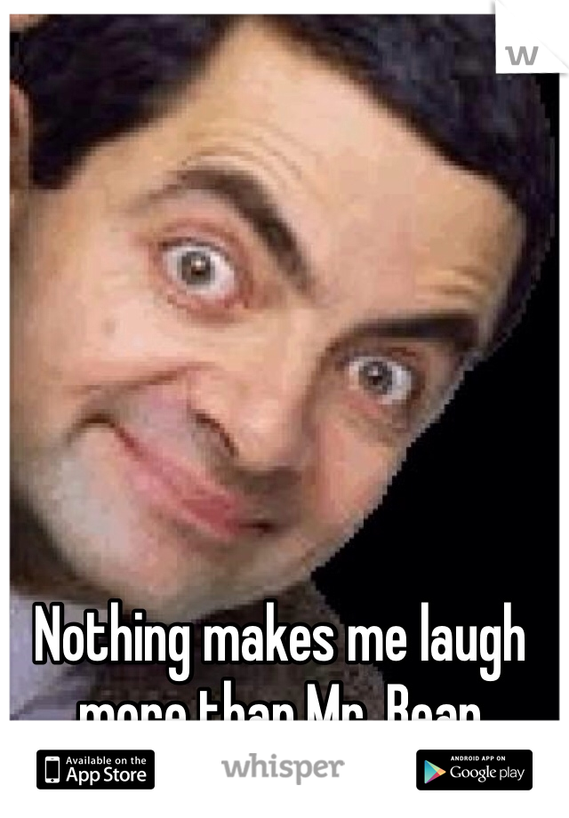 Nothing makes me laugh more than Mr. Bean