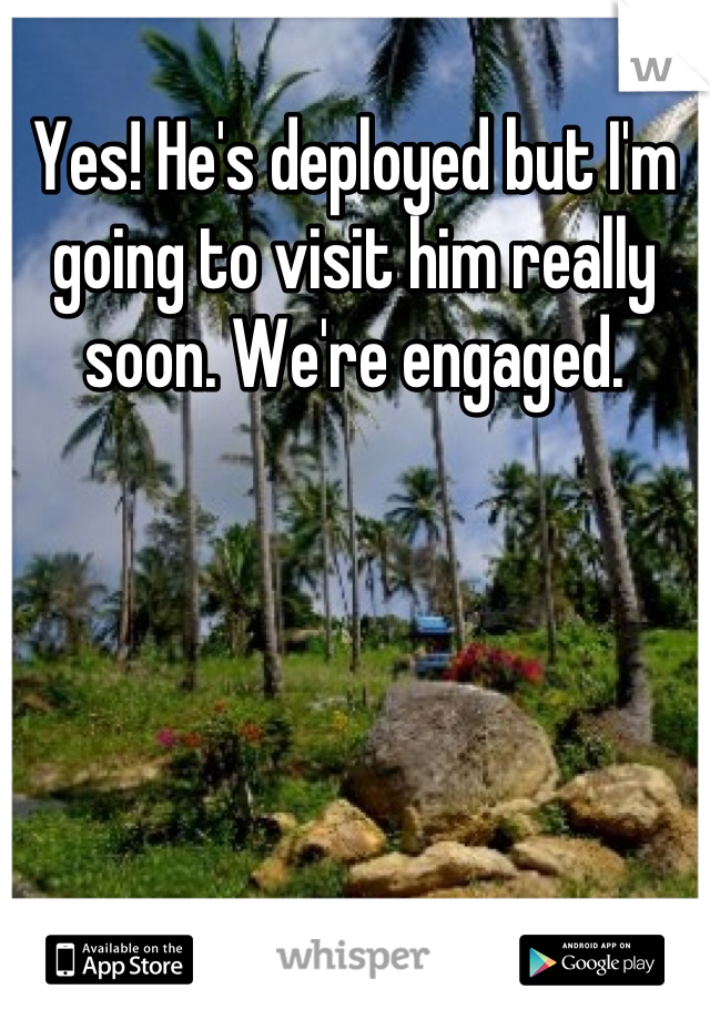 Yes! He's deployed but I'm going to visit him really soon. We're engaged.