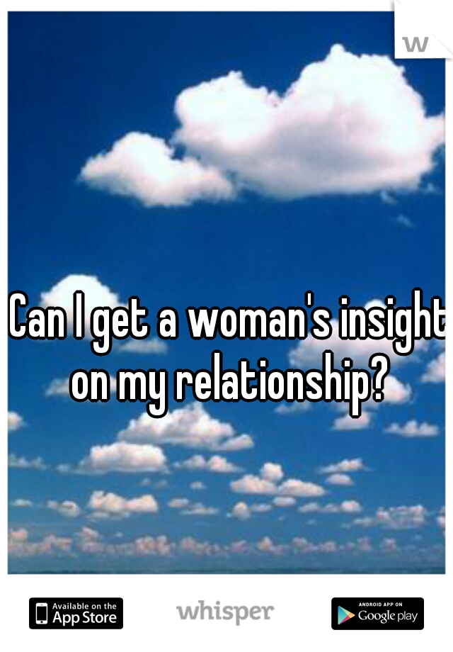  Can I get a woman's insight on my relationship?