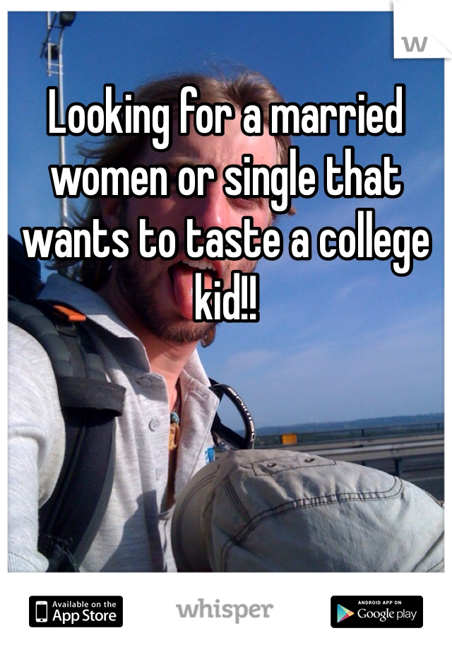 Looking for a married women or single that wants to taste a college kid!!