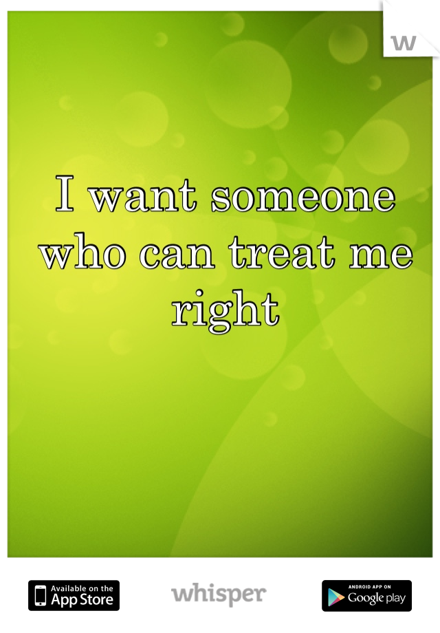 I want someone who can treat me right 