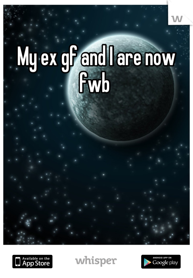 My ex gf and I are now fwb 