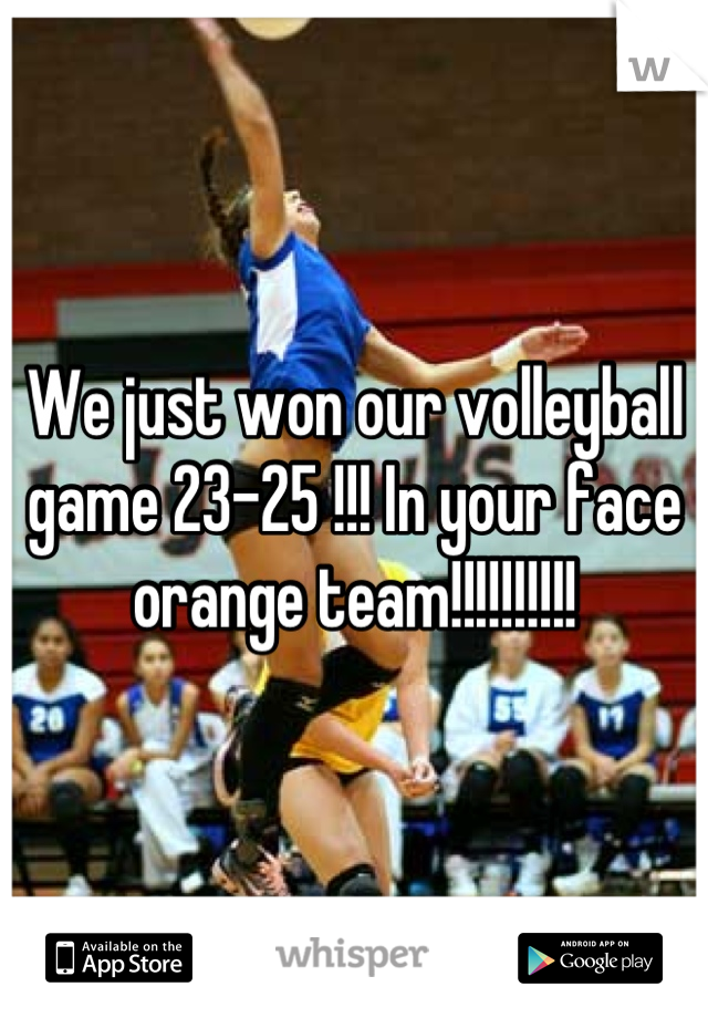 We just won our volleyball game 23-25 !!! In your face orange team!!!!!!!!!!