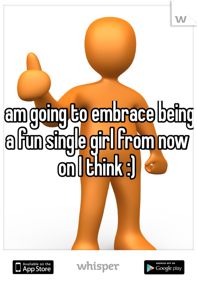 I am going to embrace being a fun single girl from now on I think :)