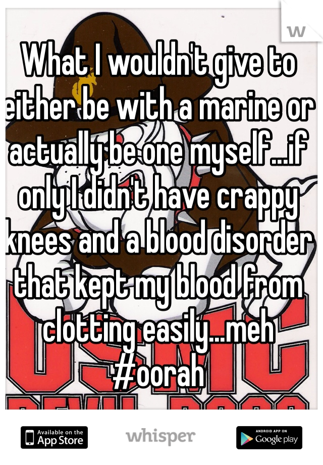 What I wouldn't give to either be with a marine or actually be one myself...if only I didn't have crappy knees and a blood disorder that kept my blood from clotting easily...meh #oorah