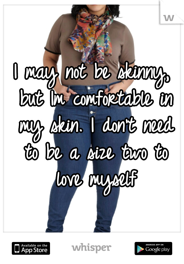 I may not be skinny, but Im comfortable in my skin. I don't need to be a size two to love myself