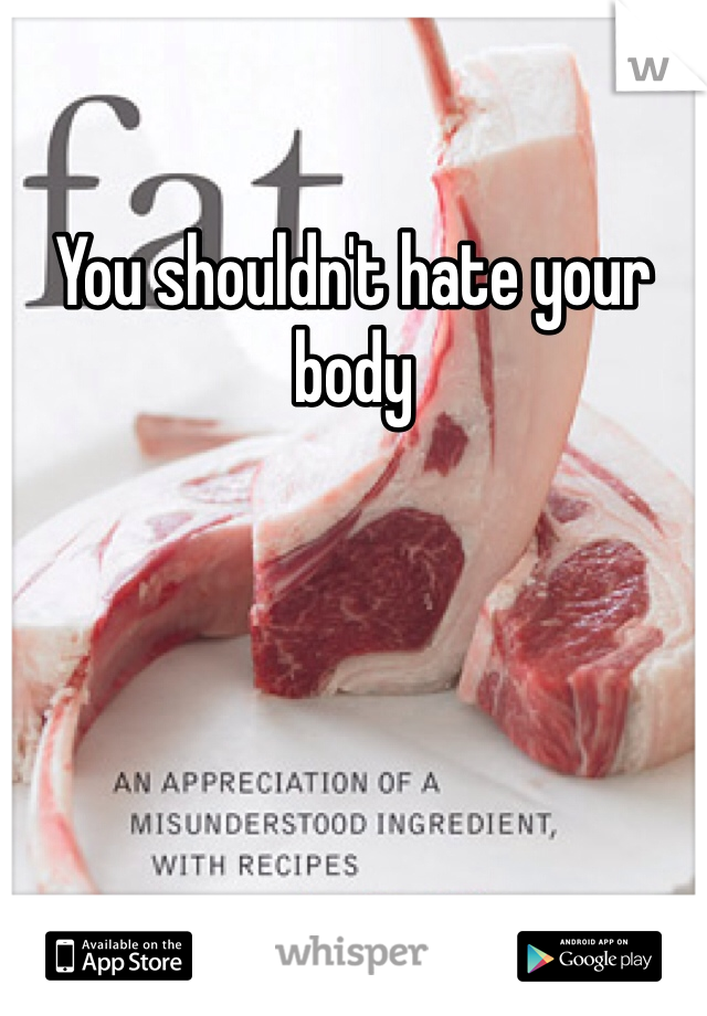 You shouldn't hate your body 