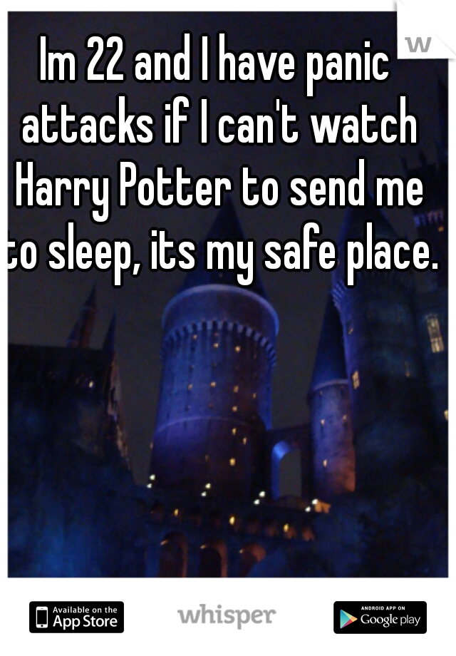 Im 22 and I have panic attacks if I can't watch Harry Potter to send me to sleep, its my safe place.