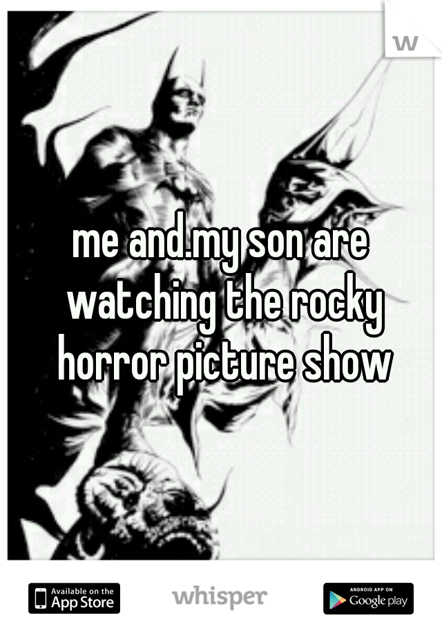 me and.my son are watching the rocky horror picture show