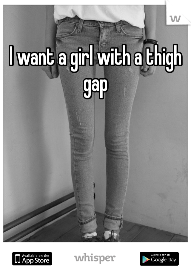 I want a girl with a thigh gap