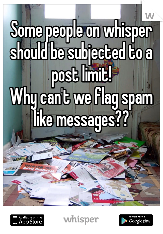 Some people on whisper should be subjected to a post limit!
Why can't we flag spam like messages??