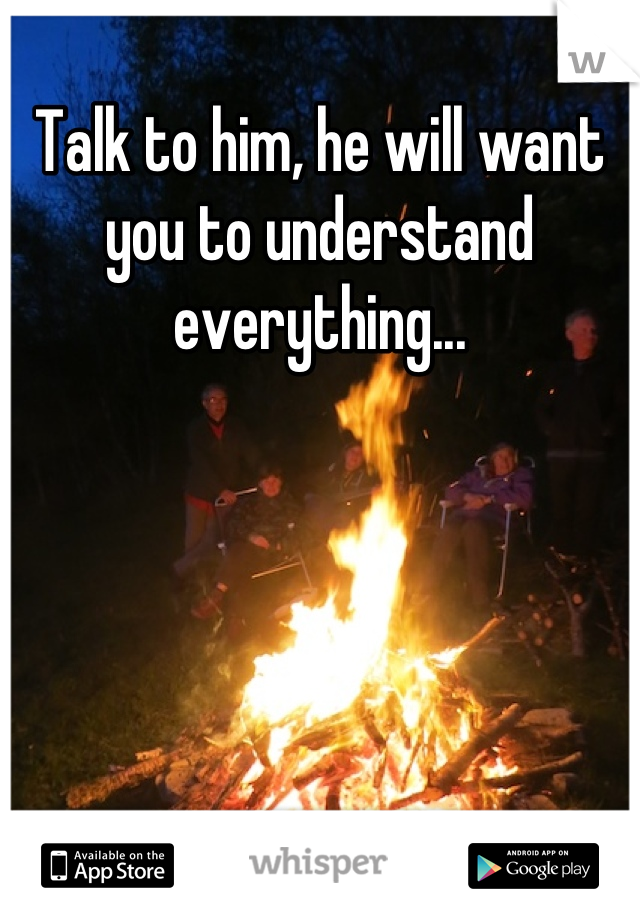 Talk to him, he will want you to understand everything...