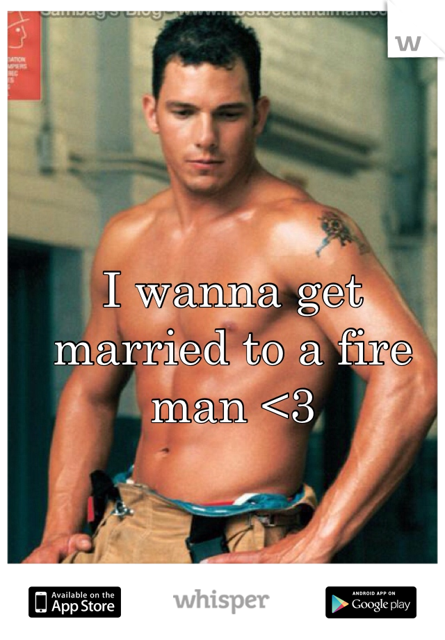 I wanna get married to a fire man <3