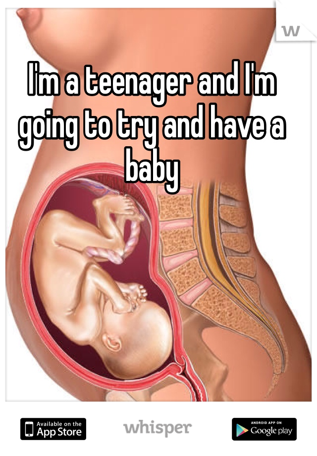 I'm a teenager and I'm going to try and have a baby
