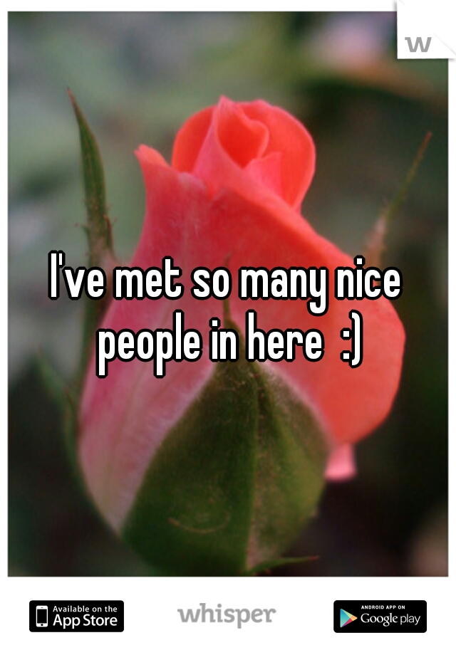 I've met so many nice people in here  :)