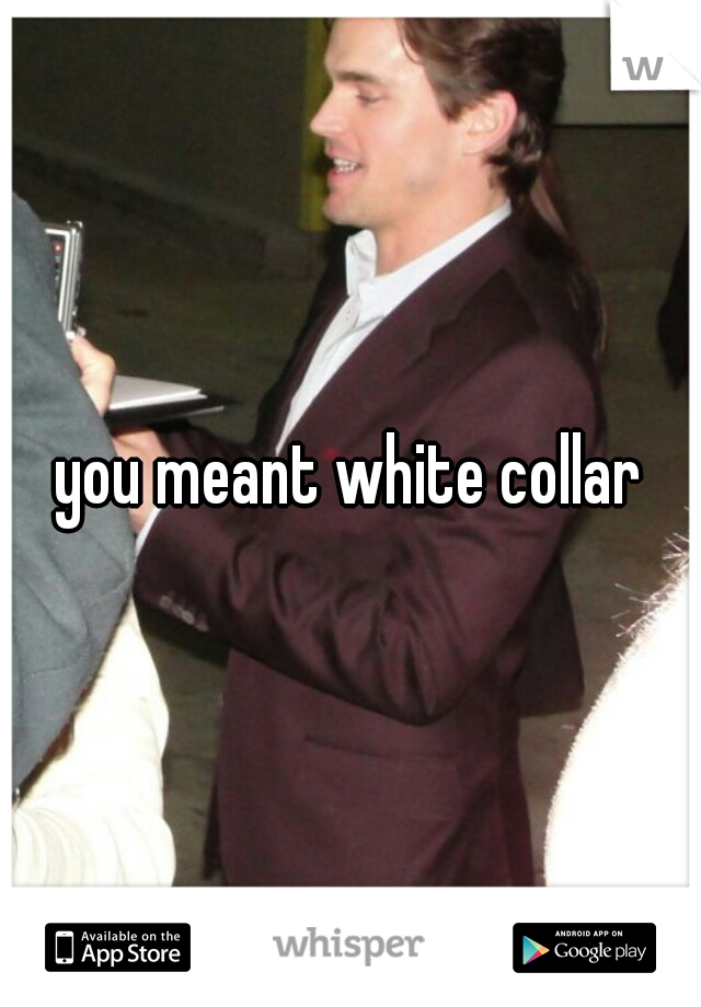you meant white collar