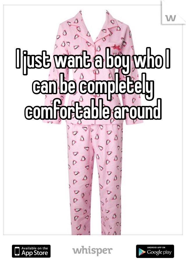 I just want a boy who I can be completely comfortable around 