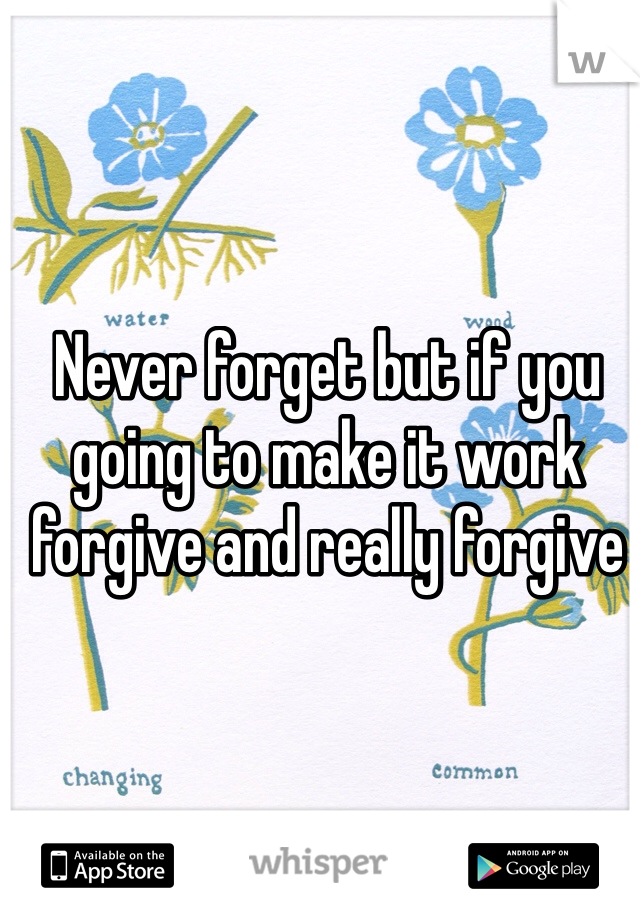Never forget but if you going to make it work forgive and really forgive