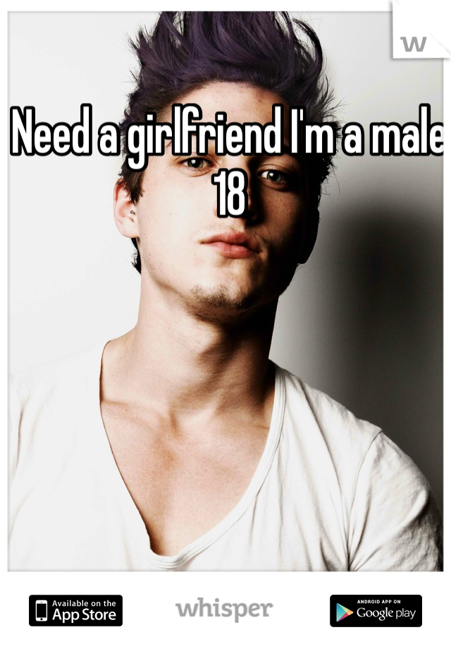 Need a girlfriend I'm a male 18