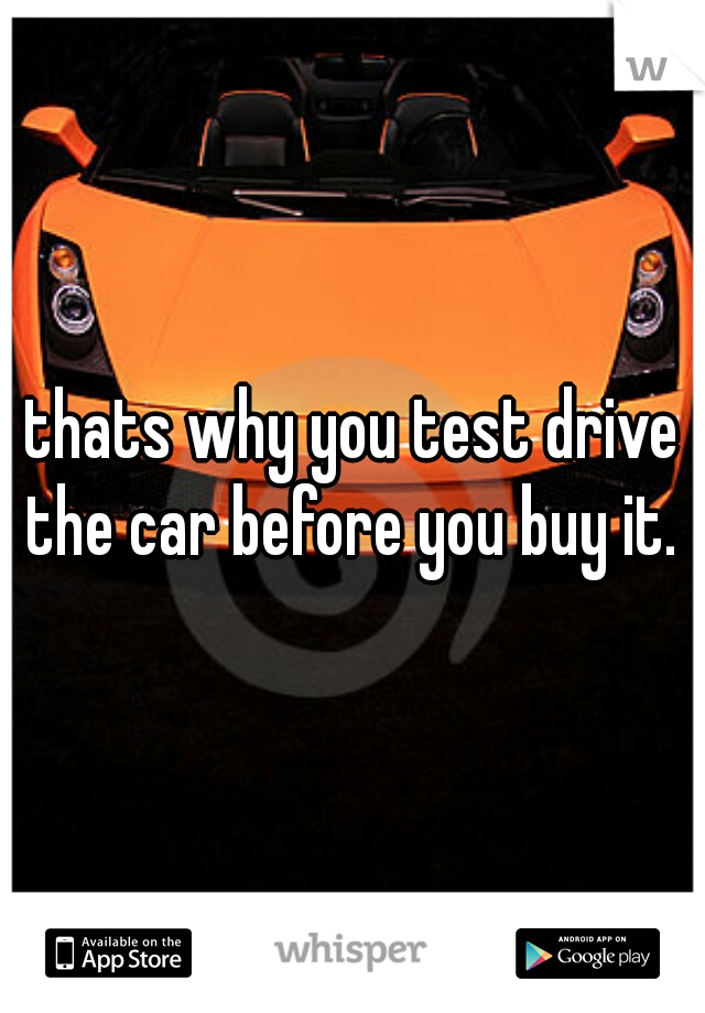 thats why you test drive the car before you buy it. 