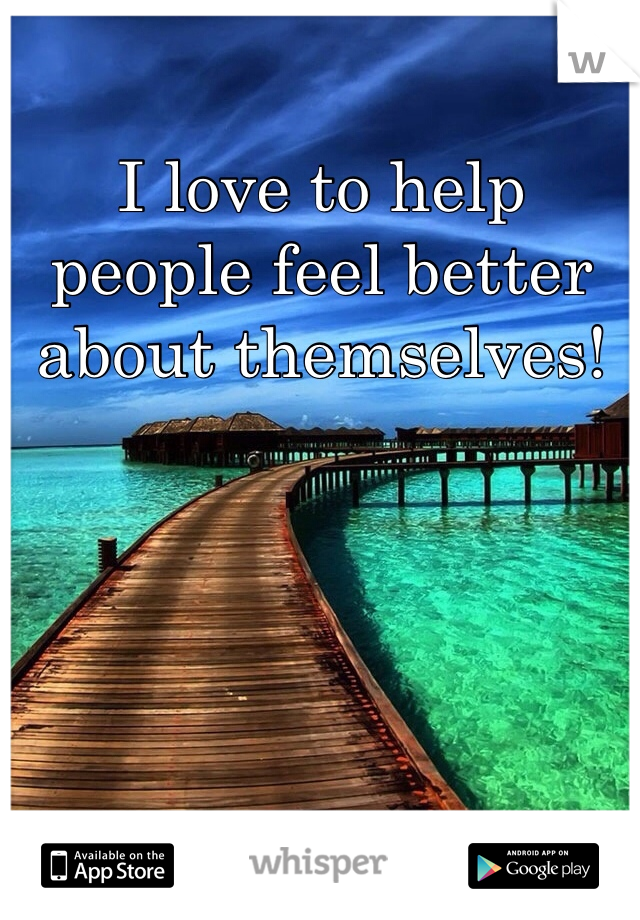 I love to help people feel better about themselves! 