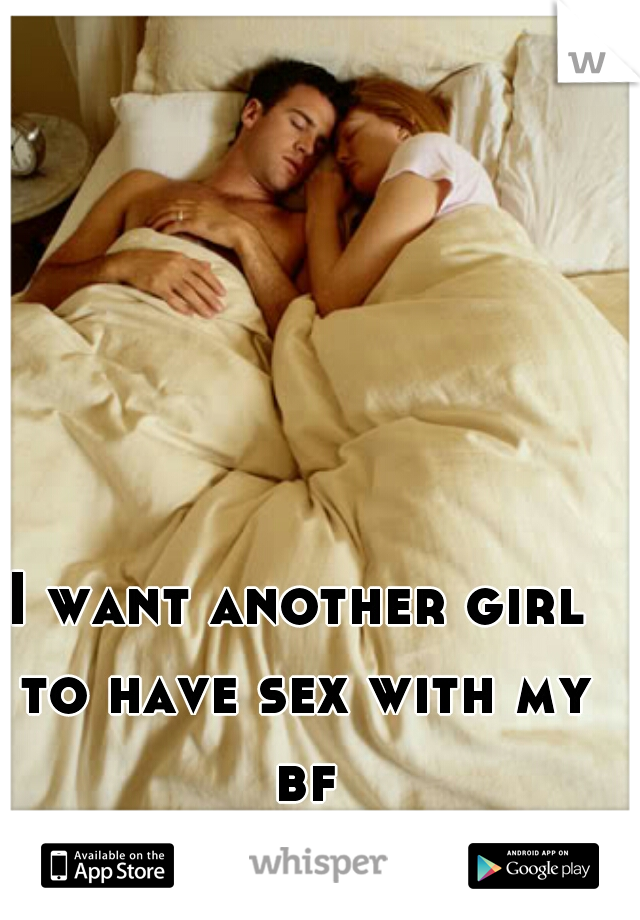I want another girl to have sex with my bf