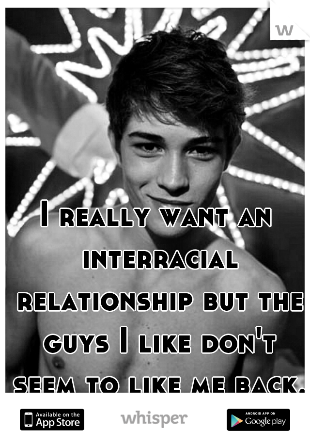 I really want an interracial relationship but the guys I like don't seem to like me back.
teen girl problems