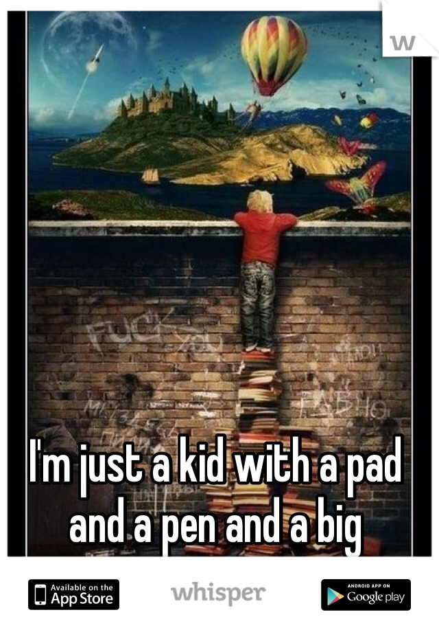 I'm just a kid with a pad and a pen and a big imagination