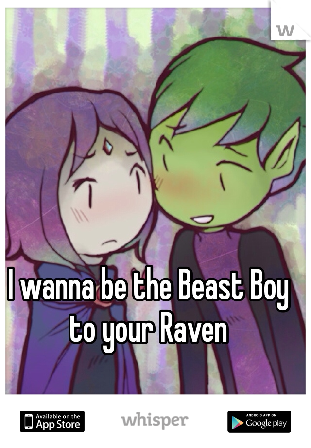 I wanna be the Beast Boy to your Raven