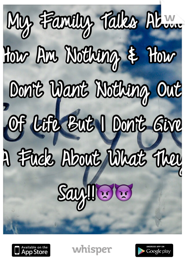 My Family Talks About How Am Nothing & How I Don't Want Nothing Out Of Life But I Don't Give A Fuck About What They Say!!👿👿