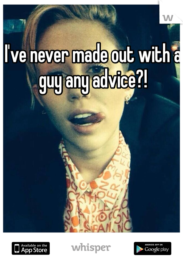 I've never made out with a guy any advice?!