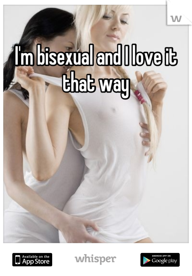I'm bisexual and I love it that way