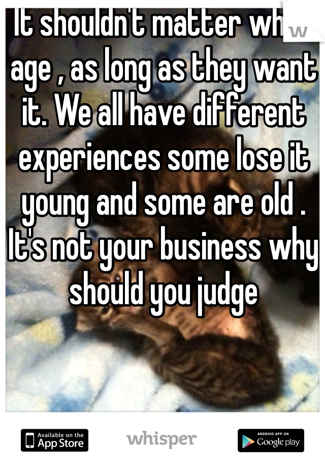 It shouldn't matter what age , as long as they want it. We all have different experiences some lose it young and some are old . It's not your business why should you judge