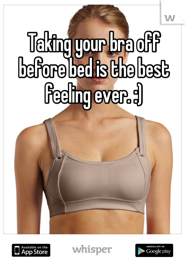 Taking your bra off before bed is the best feeling ever. :)