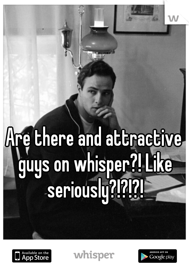 Are there and attractive guys on whisper?! Like seriously?!?!?!