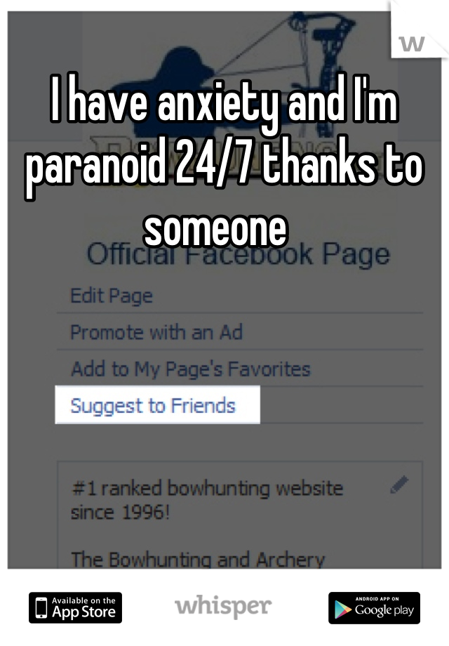 I have anxiety and I'm paranoid 24/7 thanks to someone  