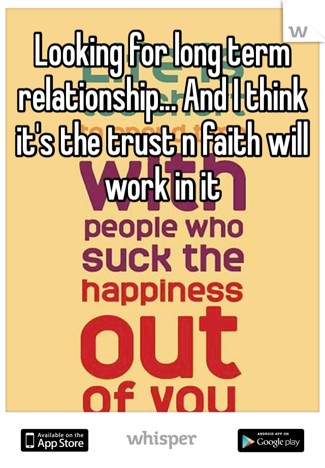 Looking for long term relationship... And I think it's the trust n faith will work in it