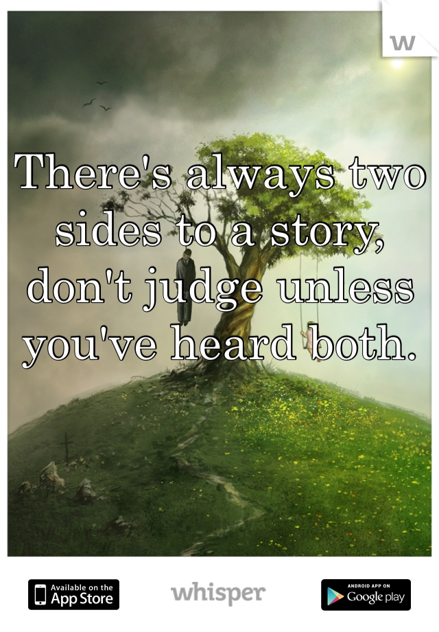 There's always two sides to a story, don't judge unless you've heard both. 