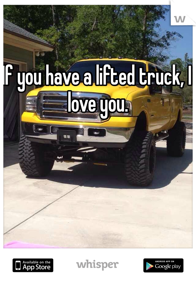 If you have a lifted truck, I love you. 