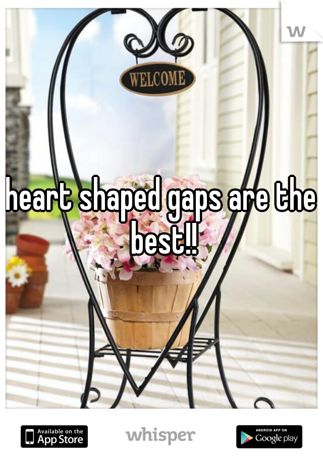 heart shaped gaps are the best!!